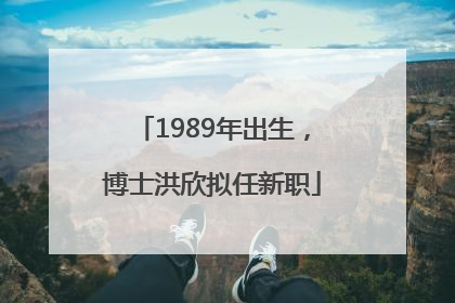 1989年出生，博士洪欣拟任新职