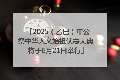 2025（乙巳）年公祭中华人文始祖伏羲大典将于6月21日举行
