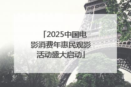 2025中国电影消费年惠民观影活动盛大启动