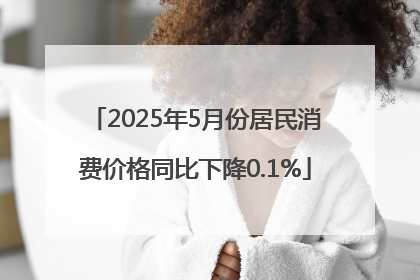 2025年5月份居民消费价格同比下降0.1%