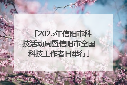 2025年信阳市科技活动周暨信阳市全国科技工作者日举行