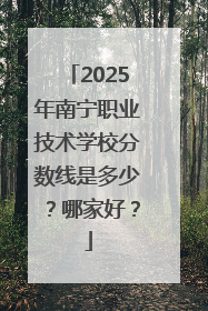 2025年南宁职业技术学校分数线是多少？哪家好？