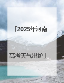 2025年河南高考天气出炉