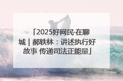 2025好网民·在聊城｜郝轶林：讲述执行好故事 传递司法正能量