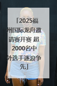 2025福州国际龙舟邀请赛开赛 超2000名中外选手逐浪争先