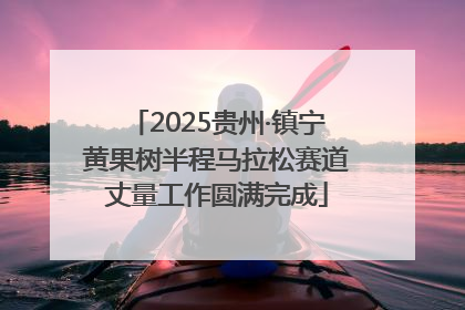 2025贵州·镇宁黄果树半程马拉松赛道丈量工作圆满完成