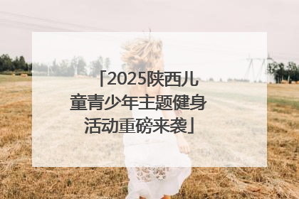 2025陕西儿童青少年主题健身活动重磅来袭