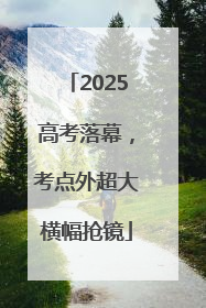 2025高考落幕，考点外超大横幅抢镜