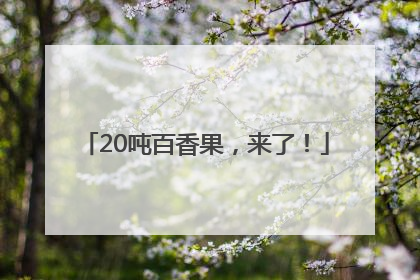 20吨百香果，来了！