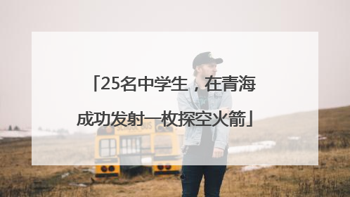 25名中学生，在青海成功发射一枚探空火箭