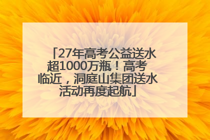 27年高考公益送水超1000万瓶！高考临近，洞庭山集团送水活动再度起航
