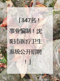 347名！事业编制！沈阳市医疗卫生系统公开招聘！