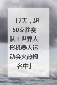 7天，超50支参赛队！世界人形机器人运动会火热报名中