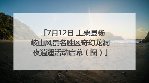 7月12日 上栗县杨岐山风景名胜区奇幻龙洞夜逍遥活动启幕（图）