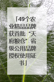 49个农业精品品牌获首批“天府粮仓”省级公用品牌授权使用证书