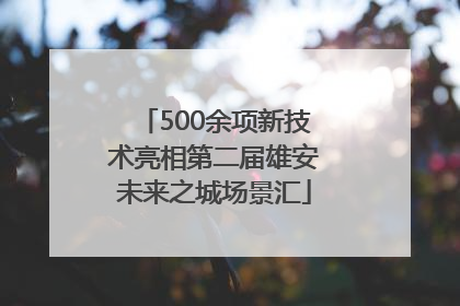 500余项新技术亮相第二届雄安未来之城场景汇