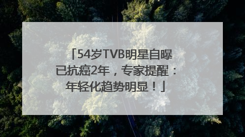 54岁TVB明星自曝已抗癌2年，专家提醒：年轻化趋势明显！