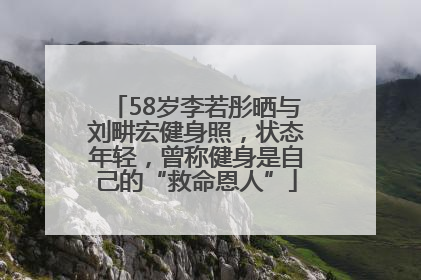 58岁李若彤晒与刘畊宏健身照，状态年轻，曾称健身是自己的“救命恩人”