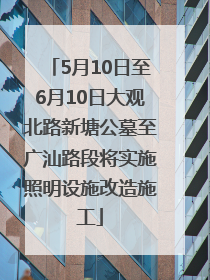 5月10日至6月10日大观北路新塘公墓至广汕路段将实施照明设施改造施工