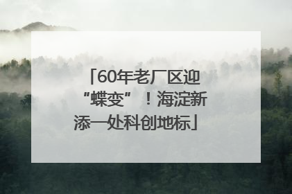 60年老厂区迎“蝶变”！海淀新添一处科创地标