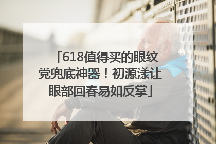 618值得买的眼纹党兜底神器！初源漾让眼部回春易如反掌