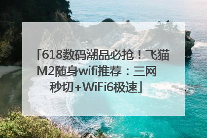 618数码潮品必抢！飞猫M2随身wifi推荐：三网秒切+WiFi6极速