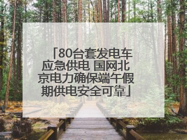 80台套发电车应急供电 国网北京电力确保端午假期供电安全可靠