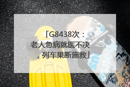G8438次：老人急病就医不决，列车果断施救
