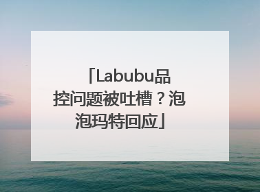 Labubu品控问题被吐槽？泡泡玛特回应