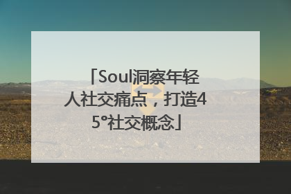 Soul洞察年轻人社交痛点，打造45°社交概念