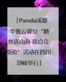 Panda成都·华教云课堂“糖丝连山海·蓉点会英伦”活动在四川邛崃举行