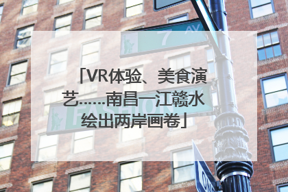 VR体验、美食演艺……南昌一江赣水绘出两岸画卷